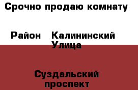 Срочно продаю комнату › Район ­ Калининский › Улица ­ Суздальский проспект › Дом ­ 61 › Общая площадь ­ 12 › Цена ­ 1 100 000 - Ленинградская обл., Санкт-Петербург г. Недвижимость » Квартиры продажа   . Ленинградская обл.